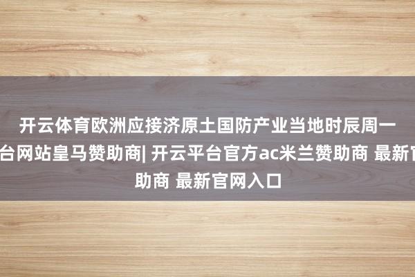 开云体育　　欧洲应接济原土国防产业　　当地时辰周一-开云平台网站皇马赞助商| 开云平台官方ac米兰赞助商 最新官网入口