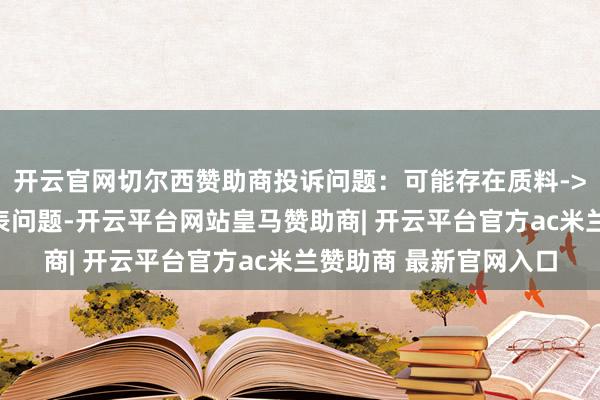 开云官网切尔西赞助商投诉问题：可能存在质料->不稳当国度强制性圭表问题-开云平台网站皇马赞助商| 开云平台官方ac米兰赞助商 最新官网入口
