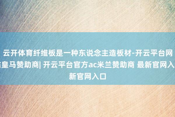 云开体育纤维板是一种东说念主造板材-开云平台网站皇马赞助商| 开云平台官方ac米兰赞助商 最新官网入口