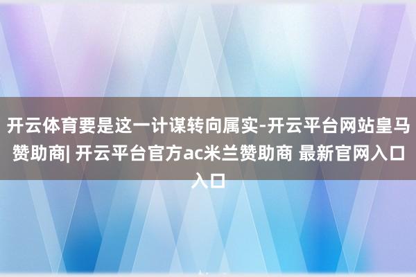 开云体育要是这一计谋转向属实-开云平台网站皇马赞助商| 开云平台官方ac米兰赞助商 最新官网入口