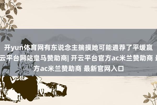 开yun体育网有东说念主揣摸她可能遴荐了平缓赢利的捷径-开云平台网站皇马赞助商| 开云平台官方ac米兰赞助商 最新官网入口
