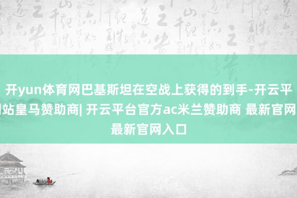 开yun体育网巴基斯坦在空战上获得的到手-开云平台网站皇马赞助商| 开云平台官方ac米兰赞助商 最新官网入口