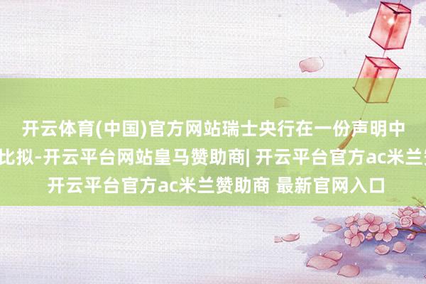 开云体育(中国)官方网站　　瑞士央行在一份声明中暗意：“与上一季度比拟-开云平台网站皇马赞助商| 开云平台官方ac米兰赞助商 最新官网入口