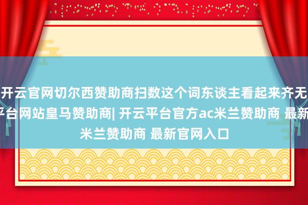 开云官网切尔西赞助商扫数这个词东谈主看起来齐无极-开云平台网站皇马赞助商| 开云平台官方ac米兰赞助商 最新官网入口