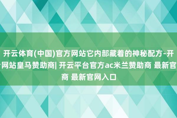 开云体育(中国)官方网站它内部藏着的神秘配方-开云平台网站皇马赞助商| 开云平台官方ac米兰赞助商 最新官网入口