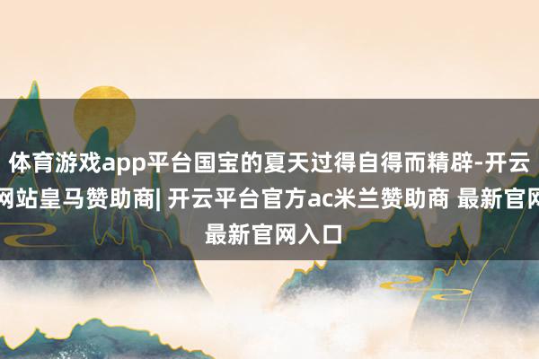 体育游戏app平台国宝的夏天过得自得而精辟-开云平台网站皇马赞助商| 开云平台官方ac米兰赞助商 最新官网入口