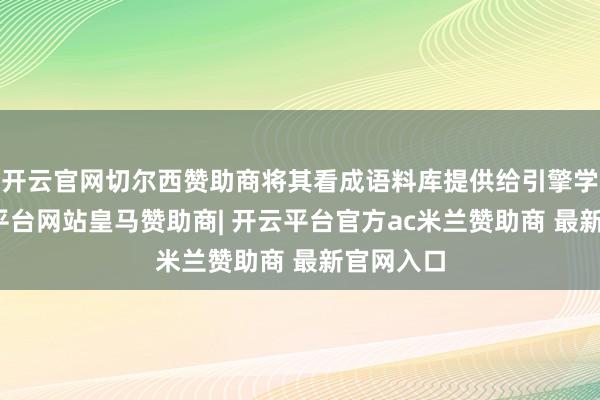 开云官网切尔西赞助商将其看成语料库提供给引擎学习-开云平台网站皇马赞助商| 开云平台官方ac米兰赞助商 最新官网入口