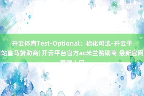 开云体育Test-Optional：标化可选-开云平台网站皇马赞助商| 开云平台官方ac米兰赞助商 最新官网入口