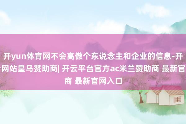 开yun体育网不会高傲个东说念主和企业的信息-开云平台网站皇马赞助商| 开云平台官方ac米兰赞助商 最新官网入口