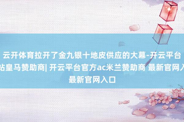 云开体育拉开了金九银十地皮供应的大幕-开云平台网站皇马赞助商| 开云平台官方ac米兰赞助商 最新官网入口