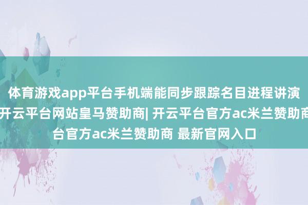 体育游戏app平台手机端能同步跟踪名目进程讲演的发音准确率-开云平台网站皇马赞助商| 开云平台官方ac米兰赞助商 最新官网入口