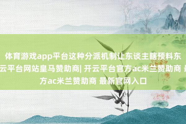 体育游戏app平台这种分派机制让东谈主瞎预料东芝的旧事-开云平台网站皇马赞助商| 开云平台官方ac米兰赞助商 最新官网入口