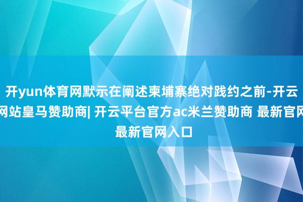开yun体育网默示在阐述柬埔寨绝对践约之前-开云平台网站皇马赞助商| 开云平台官方ac米兰赞助商 最新官网入口