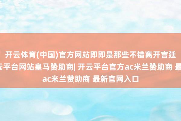 开云体育(中国)官方网站即即是那些不错离开宫廷的宫女-开云平台网站皇马赞助商| 开云平台官方ac米兰赞助商 最新官网入口
