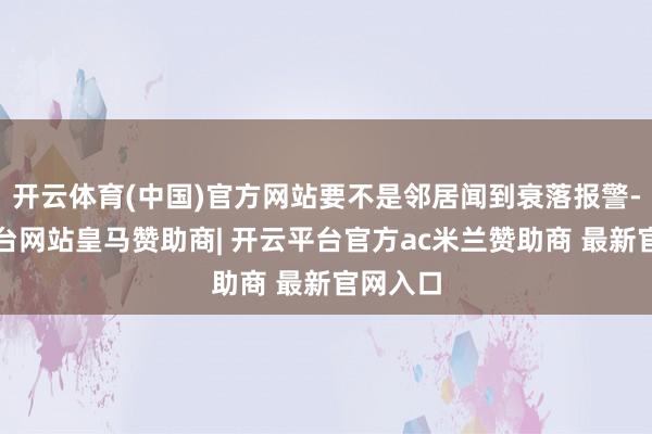 开云体育(中国)官方网站要不是邻居闻到衰落报警-开云平台网站皇马赞助商| 开云平台官方ac米兰赞助商 最新官网入口