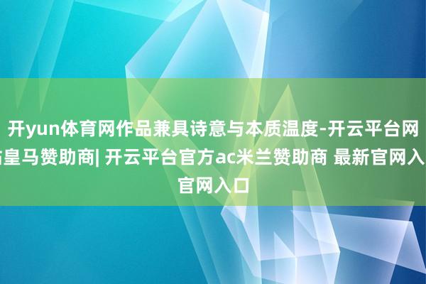 开yun体育网作品兼具诗意与本质温度-开云平台网站皇马赞助商| 开云平台官方ac米兰赞助商 最新官网入口