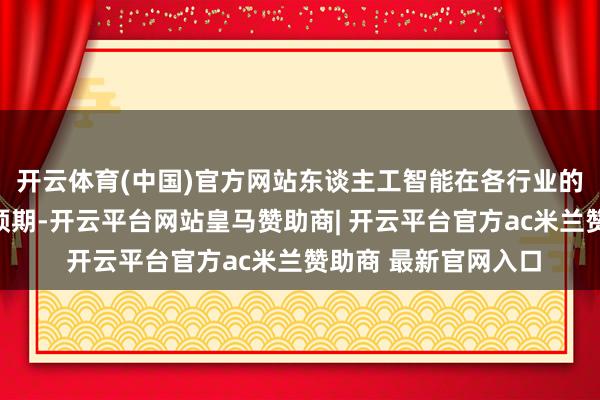 开云体育(中国)官方网站东谈主工智能在各行业的愚弄践诺成果低于预期-开云平台网站皇马赞助商| 开云平台官方ac米兰赞助商 最新官网入口