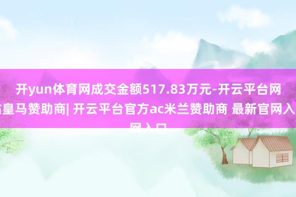 开yun体育网成交金额517.83万元-开云平台网站皇马赞助商| 开云平台官方ac米兰赞助商 最新官网入口