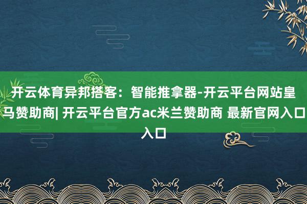 开云体育 异邦搭客:智能推拿器-开云平台网站皇马赞助商| 开云平台官方ac米兰赞助商 最新官网入口