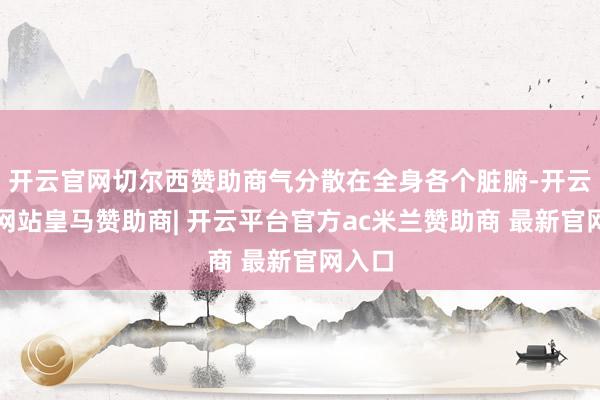 开云官网切尔西赞助商气分散在全身各个脏腑-开云平台网站皇马赞助商| 开云平台官方ac米兰赞助商 最新官网入口