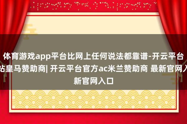 体育游戏app平台比网上任何说法都靠谱-开云平台网站皇马赞助商| 开云平台官方ac米兰赞助商 最新官网入口